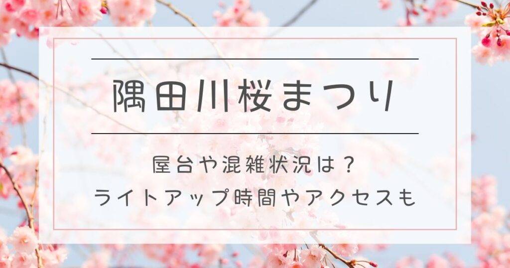 隅田川桜まつり2025屋台や混雑状況は？ライトアップ時間やアクセスも！