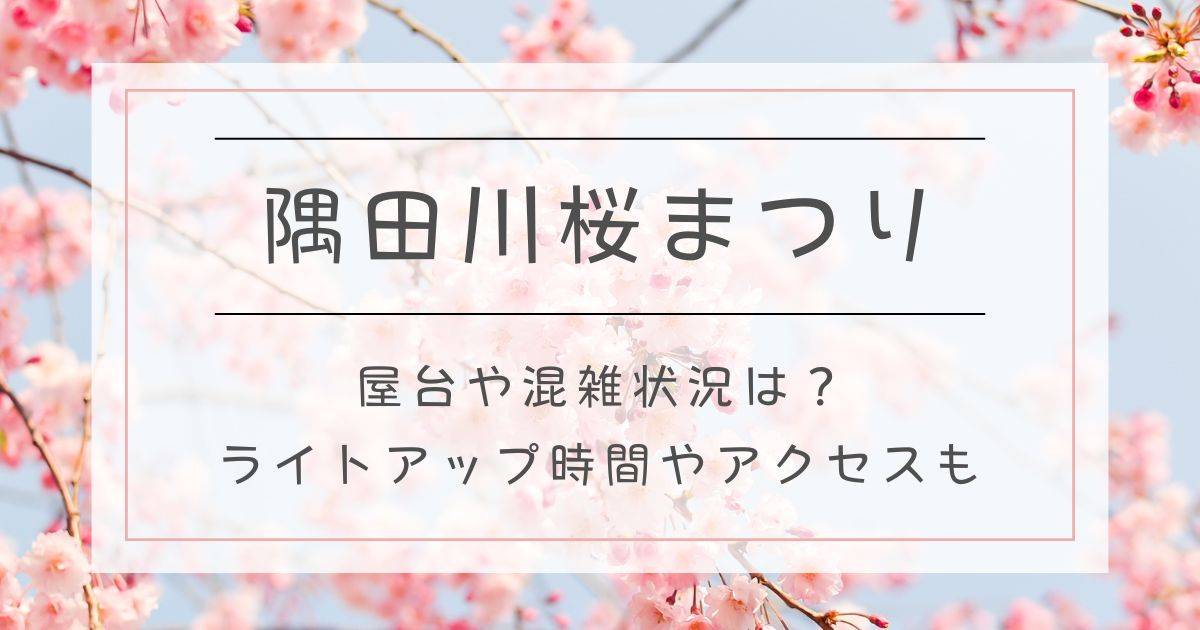 隅田川桜まつり2025屋台や混雑状況は？ライトアップ時間やアクセスも！