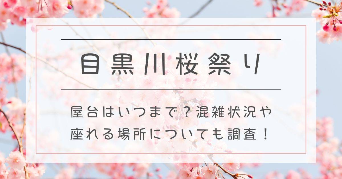 目黒川桜祭り2025屋台はいつまで？混雑状況や座れる場所についても調査！