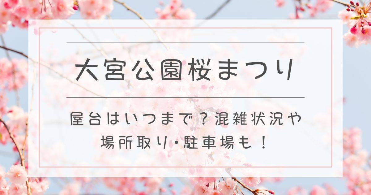 大宮公園桜まつり2025屋台はいつまで？混雑状況や場所取り･駐車場も！